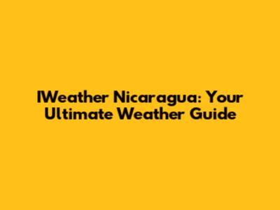 IWeather Nicaragua: Your Ultimate Weather Guide