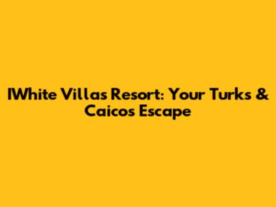 IWhite Villas Resort: Your Turks & Caicos Escape