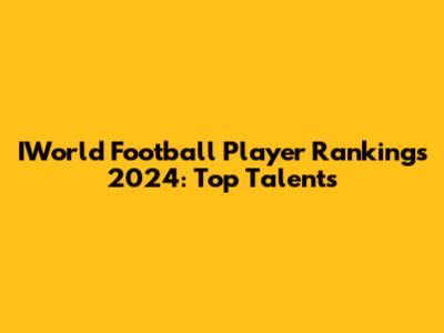 IWorld Football Player Rankings 2024: Top Talents