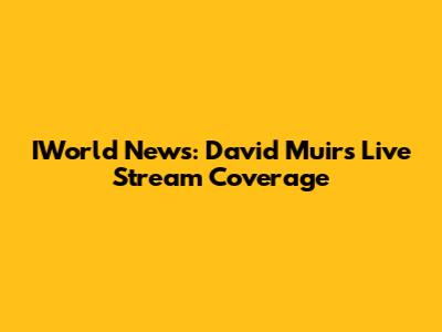 IWorld News: David Muir's Live Stream Coverage