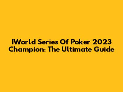 IWorld Series Of Poker 2023 Champion: The Ultimate Guide