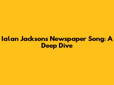 Ialan Jackson's Newspaper Song: A Deep Dive