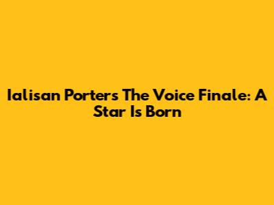 Ialisan Porter's "The Voice" Finale: A Star Is Born