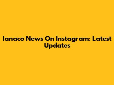Ianaco News On Instagram: Latest Updates