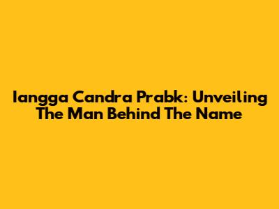Iangga Candra Prabk: Unveiling The Man Behind The Name