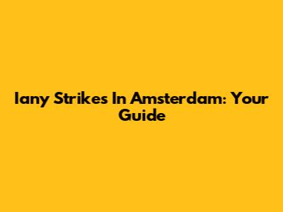 Iany Strikes In Amsterdam: Your Guide