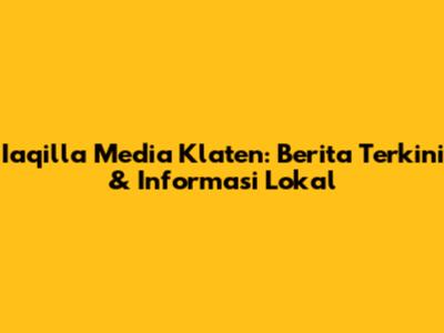 Iaqilla Media Klaten: Berita Terkini & Informasi Lokal