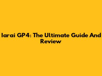 Iarai GP4: The Ultimate Guide And Review