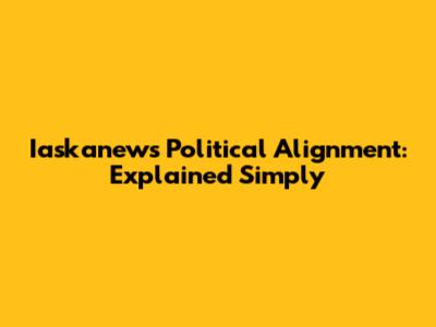 Iaskanews Political Alignment: Explained Simply