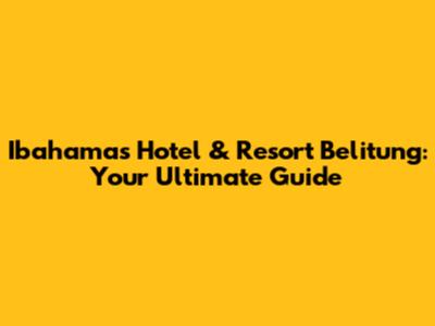 Ibahamas Hotel & Resort Belitung: Your Ultimate Guide