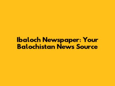 Ibaloch Newspaper: Your Balochistan News Source