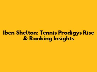 Iben Shelton: Tennis Prodigy's Rise & Ranking Insights