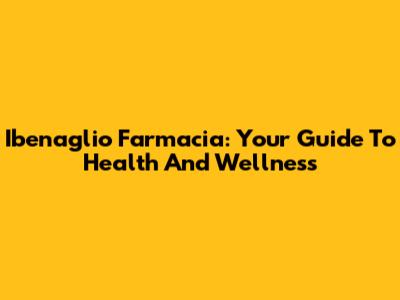 Ibenaglio Farmacia: Your Guide To Health And Wellness