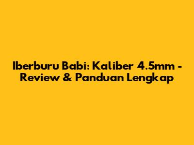 Iberburu Babi: Kaliber 4.5mm - Review & Panduan Lengkap