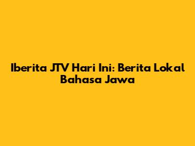 Iberita JTV Hari Ini: Berita Lokal Bahasa Jawa