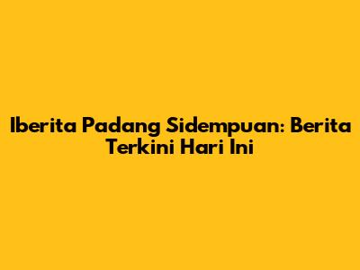 Iberita Padang Sidempuan: Berita Terkini Hari Ini