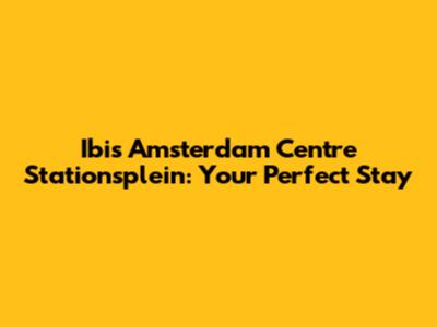 Ibis Amsterdam Centre Stationsplein: Your Perfect Stay