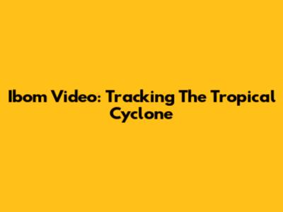 Ibom Video: Tracking The Tropical Cyclone