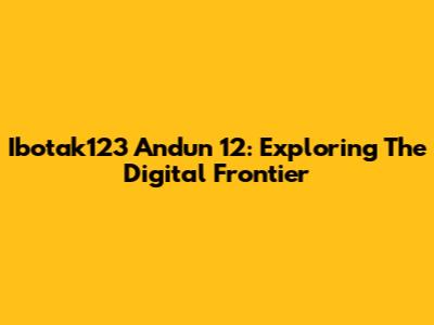 Ibotak123 Andun 12: Exploring The Digital Frontier