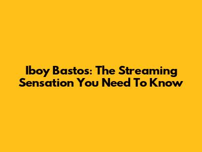 Iboy Bastos: The Streaming Sensation You Need To Know