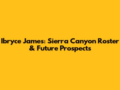 Ibryce James: Sierra Canyon Roster & Future Prospects