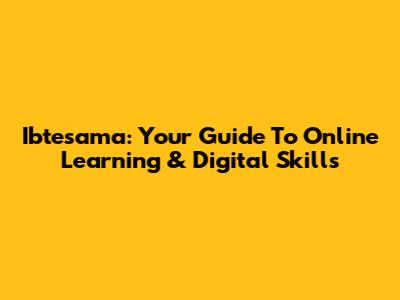 Ibtesama: Your Guide To Online Learning & Digital Skills