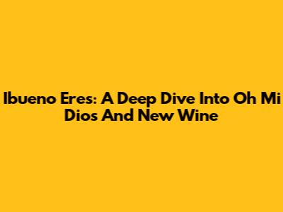 Ibueno Eres: A Deep Dive Into 'Oh Mi Dios' And 'New Wine'