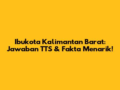 Ibukota Kalimantan Barat: Jawaban TTS & Fakta Menarik!