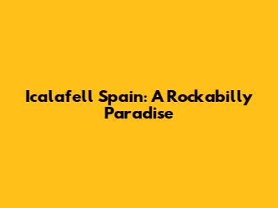 Icalafell Spain: A Rockabilly Paradise