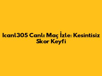 Icanl305 Canlı Maç İzle: Kesintisiz Skor Keyfi