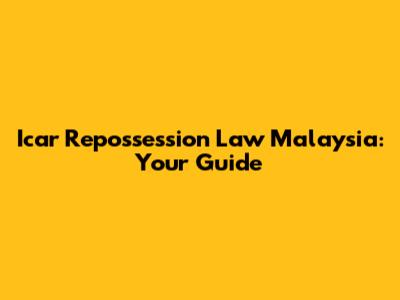 Icar Repossession Law Malaysia: Your Guide