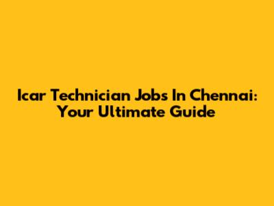 Icar Technician Jobs In Chennai: Your Ultimate Guide