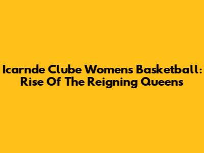 Icarnde Clube Women's Basketball: Rise Of The Reigning Queens