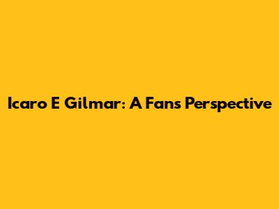 Icaro E Gilmar: A Fan's Perspective