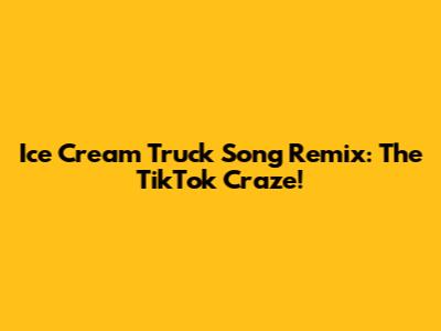Ice Cream Truck Song Remix: The TikTok Craze!