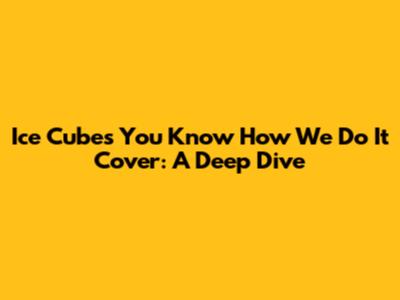 Ice Cube's 'You Know How We Do It' Cover: A Deep Dive