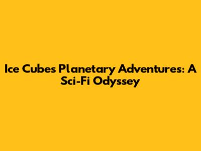 Ice Cube's Planetary Adventures: A Sci-Fi Odyssey