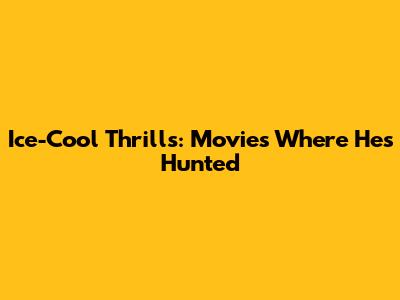 Ice-Cool Thrills: Movies Where He's Hunted
