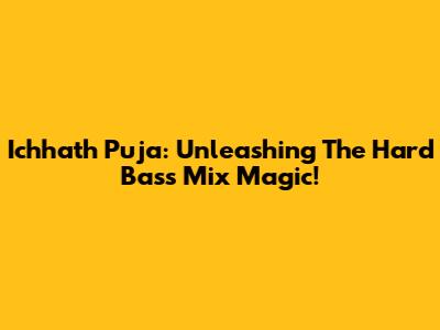 Ichhath Puja: Unleashing The Hard Bass Mix Magic!