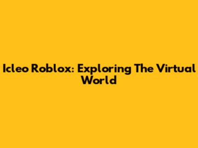 Icleo Roblox: Exploring The Virtual World