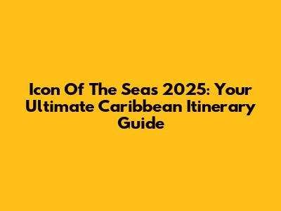 Icon Of The Seas 2025: Your Ultimate Caribbean Itinerary Guide