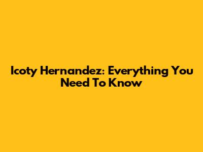 Icoty Hernandez: Everything You Need To Know