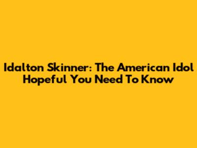 Idalton Skinner: The American Idol Hopeful You Need To Know