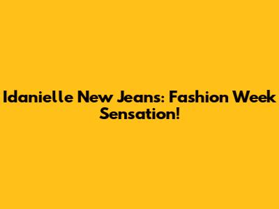 Idanielle New Jeans: Fashion Week Sensation!