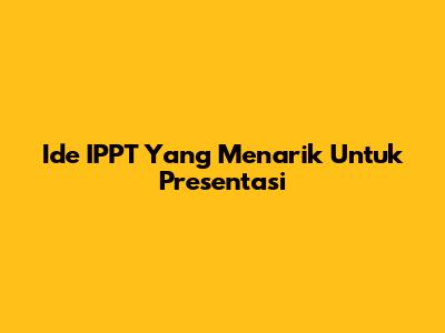 Ide IPPT Yang Menarik Untuk Presentasi