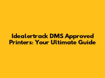 Idealertrack DMS Approved Printers: Your Ultimate Guide