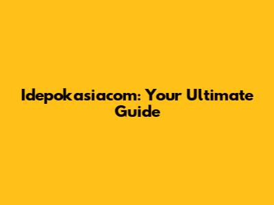 Idepokasiacom: Your Ultimate Guide