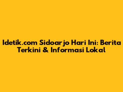 Idetik.com Sidoarjo Hari Ini: Berita Terkini & Informasi Lokal