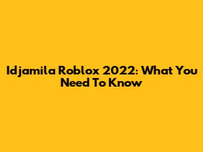 Idjamila Roblox 2022: What You Need To Know