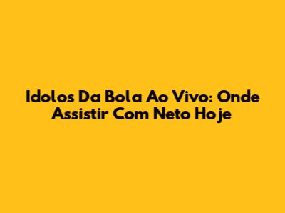 Idolos Da Bola Ao Vivo: Onde Assistir Com Neto Hoje